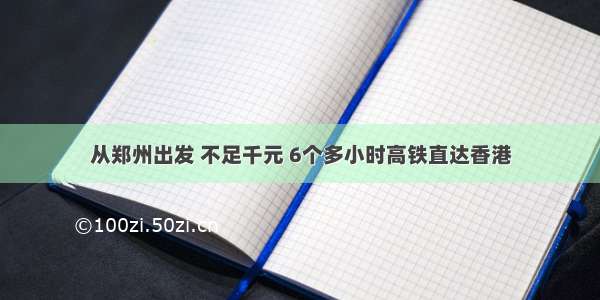 从郑州出发 不足千元 6个多小时高铁直达香港