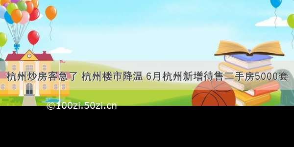 杭州炒房客急了 杭州楼市降温 6月杭州新增待售二手房5000套