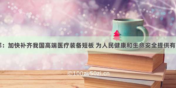 工信部：加快补齐我国高端医疗装备短板 为人民健康和生命安全提供有力保障