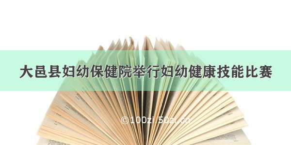 大邑县妇幼保健院举行妇幼健康技能比赛