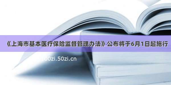 《上海市基本医疗保险监督管理办法》公布将于6月1日起施行