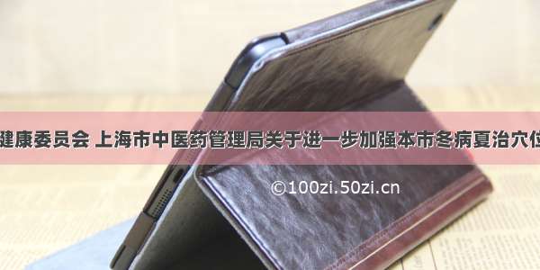 上海市卫生健康委员会 上海市中医药管理局关于进一步加强本市冬病夏治穴位敷贴服务管