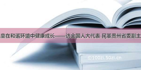 让留守儿童在和谐环境中健康成长——访全国人大代表 民革贵州省委副主委鲍家科