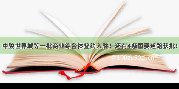 中骏世界城等一批商业综合体签约入驻！还有4条重要道路获批！