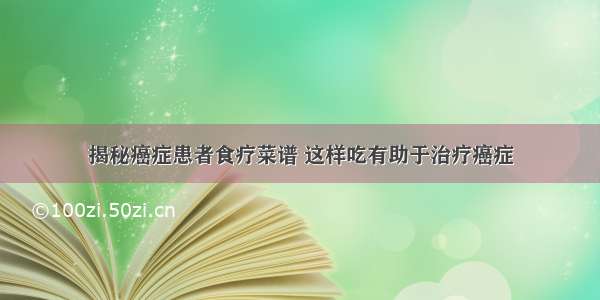 揭秘癌症患者食疗菜谱 这样吃有助于治疗癌症