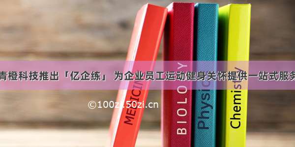 青橙科技推出「亿企练」 为企业员工运动健身关怀提供一站式服务