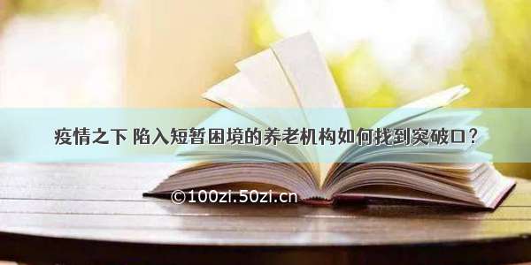 疫情之下 陷入短暂困境的养老机构如何找到突破口？