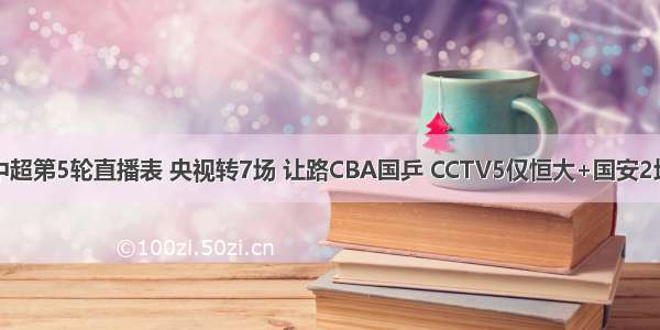 中超第5轮直播表 央视转7场 让路CBA国乒 CCTV5仅恒大+国安2场