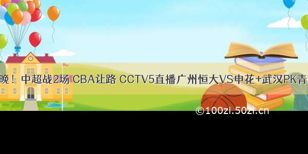 今晚！中超战2场 CBA让路 CCTV5直播广州恒大VS申花+武汉PK青岛