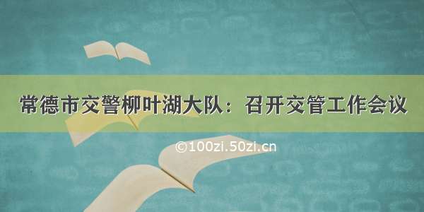 常德市交警柳叶湖大队：召开交管工作会议