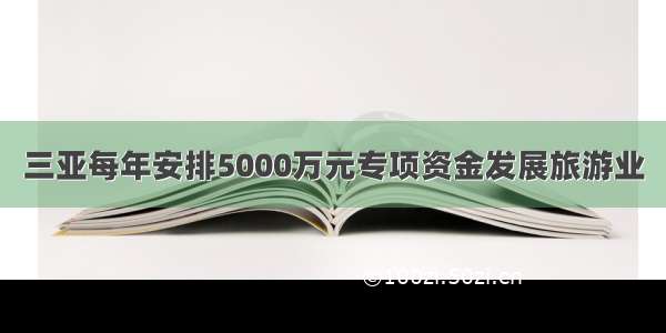 三亚每年安排5000万元专项资金发展旅游业