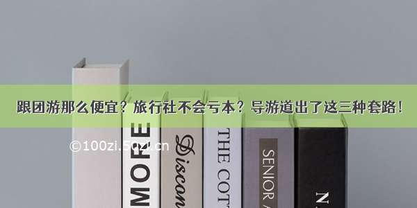 跟团游那么便宜？旅行社不会亏本？导游道出了这三种套路！