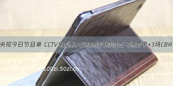 央视今日节目单 CCTV5直播英超热刺VS切尔西 2场意甲+3场CBA