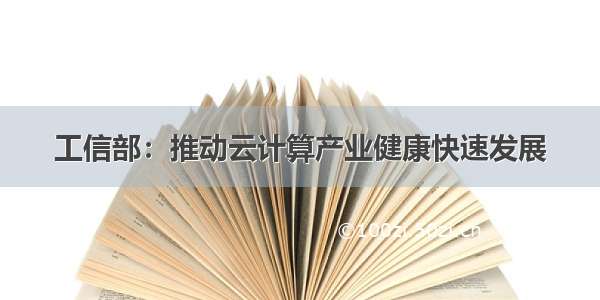 工信部：推动云计算产业健康快速发展