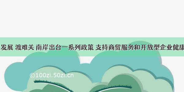 稳就业 促发展 渡难关 南岸出台一系列政策 支持商贸服务和开放型企业健康稳定发展