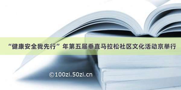 “健康安全我先行” 年第五届垂直马拉松社区文化活动京举行