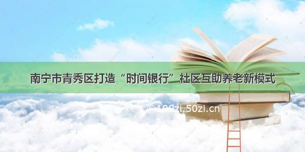 南宁市青秀区打造“时间银行”社区互助养老新模式