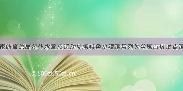 国家体育总局将柞水营盘运动休闲特色小镇项目列为全国首批试点项目