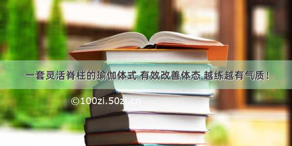 一套灵活脊柱的瑜伽体式 有效改善体态 越练越有气质！