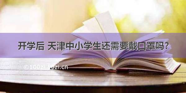 开学后 天津中小学生还需要戴口罩吗？