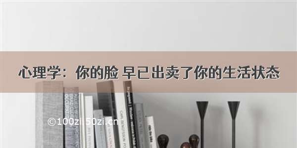 心理学：你的脸 早已出卖了你的生活状态