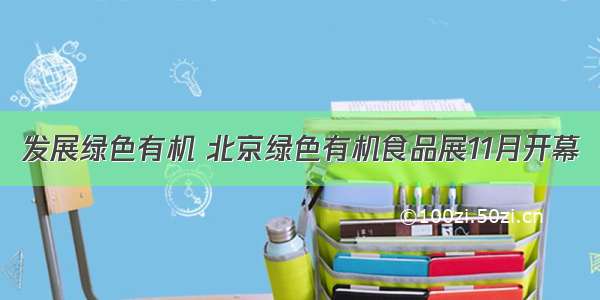 发展绿色有机 北京绿色有机食品展11月开幕