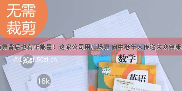 广场舞背后也有正能量！这家公司用广场舞 向中老年人传递大众健康理念