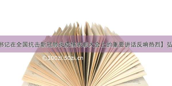 【习近平总书记在全国抗击新冠肺炎疫情表彰大会上的重要讲话反响热烈】弘扬伟大抗疫精