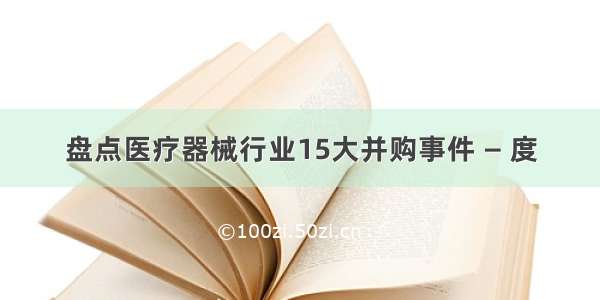 盘点医疗器械行业15大并购事件 — 度