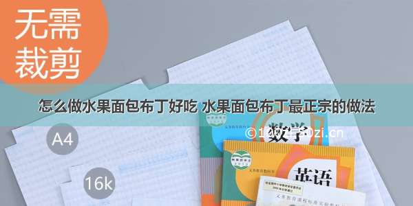 怎么做水果面包布丁好吃 水果面包布丁最正宗的做法