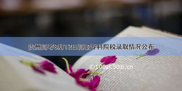 贵州高考8月12日高职专科院校录取情况公布