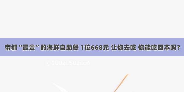 帝都“最贵”的海鲜自助餐 1位668元 让你去吃 你能吃回本吗？