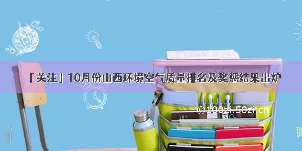 「关注」10月份山西环境空气质量排名及奖惩结果出炉