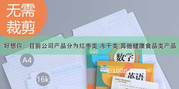 好想你：目前公司产品分为红枣类 冻干类 其他健康食品类产品