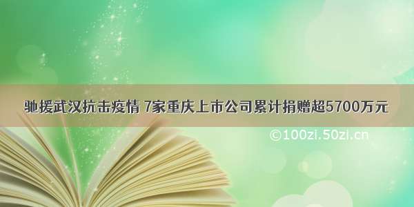 驰援武汉抗击疫情 7家重庆上市公司累计捐赠超5700万元