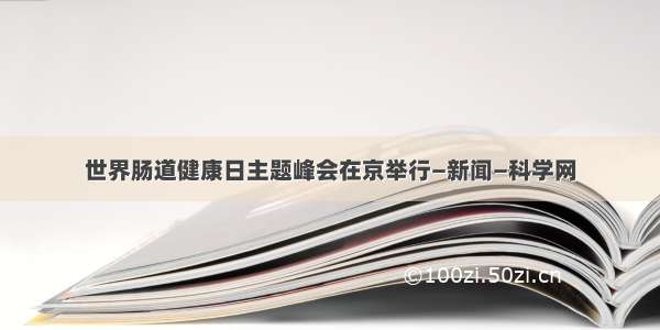 世界肠道健康日主题峰会在京举行—新闻—科学网