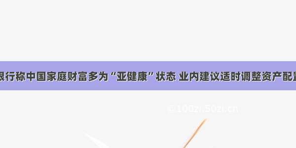 银行称中国家庭财富多为“亚健康”状态 业内建议适时调整资产配置