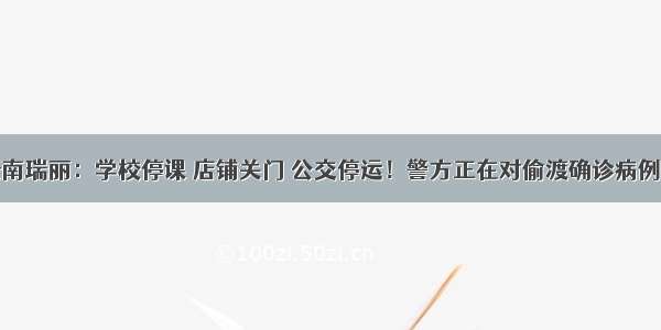 疫情下的云南瑞丽：学校停课 店铺关门 公交停运！警方正在对偷渡确诊病例等人追究刑