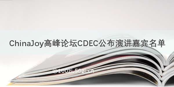 ChinaJoy高峰论坛CDEC公布演讲嘉宾名单