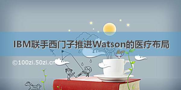 IBM联手西门子推进Watson的医疗布局