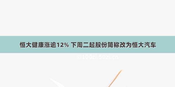 恒大健康涨逾12% 下周二起股份简称改为恒大汽车