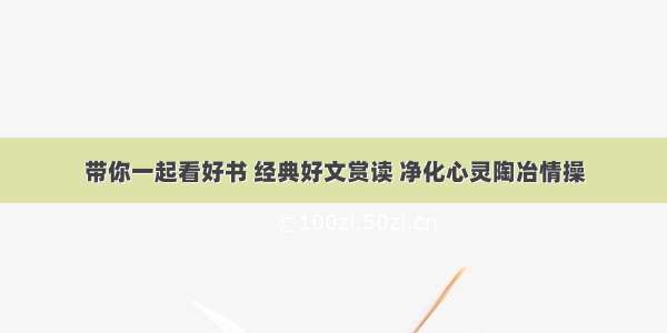 带你一起看好书 经典好文赏读 净化心灵陶冶情操