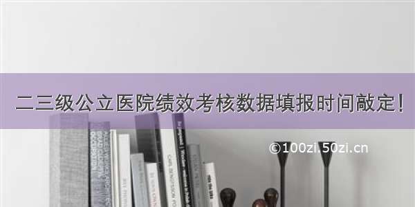 二三级公立医院绩效考核数据填报时间敲定！