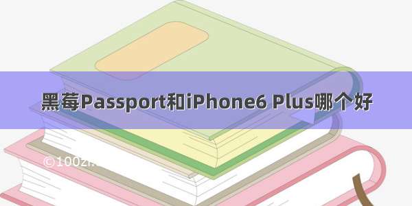 黑莓Passport和iPhone6 Plus哪个好