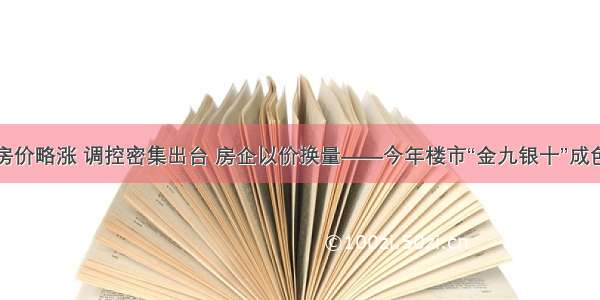 多城房价略涨 调控密集出台 房企以价换量——今年楼市“金九银十”成色几何