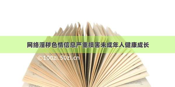 网络淫秽色情信息严重损害未成年人健康成长