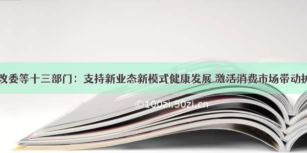 国家发改委等十三部门：支持新业态新模式健康发展 激活消费市场带动扩大就业