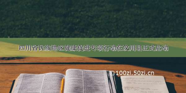 四川省民族地区健康促进专项行动在汶川县正式启动