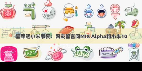 雷军晒小米家宴：网友留言问MIX Alpha和小米10