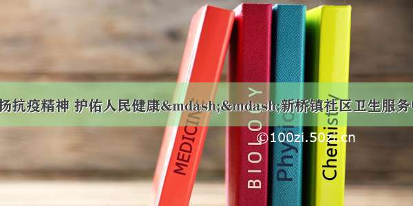 【中国医师节】弘扬抗疫精神 护佑人民健康——新桥镇社区卫生服务中心举办医师节系列